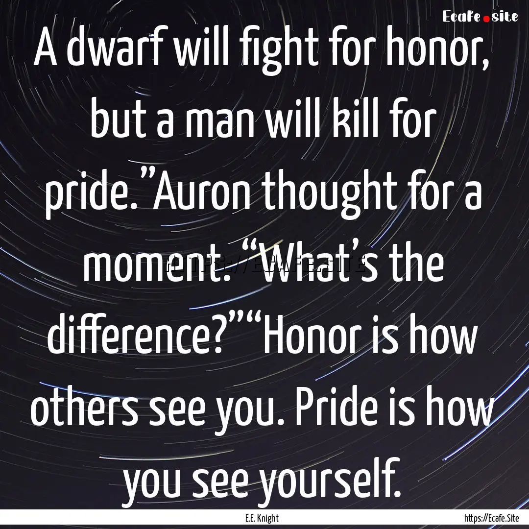 A dwarf will fight for honor, but a man will.... : Quote by E.E. Knight