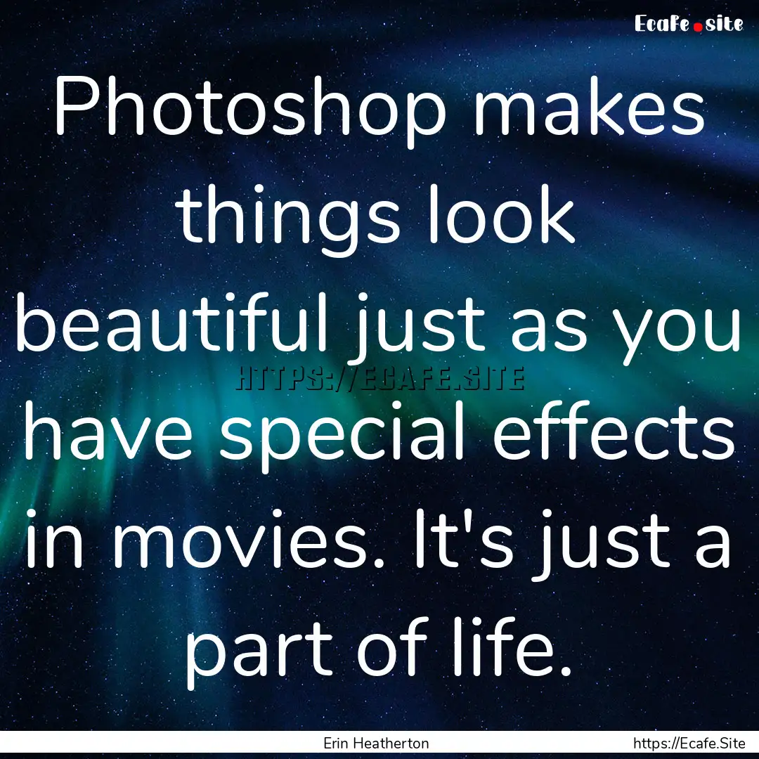 Photoshop makes things look beautiful just.... : Quote by Erin Heatherton