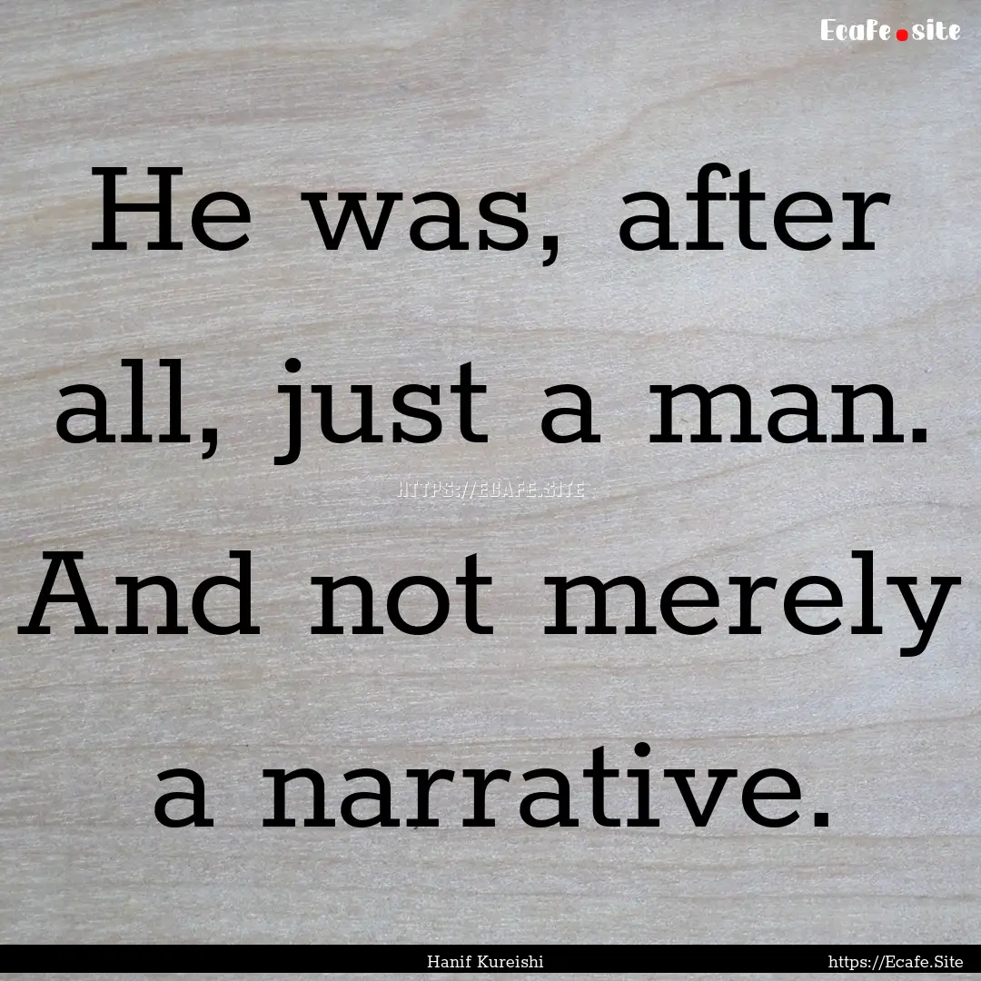 He was, after all, just a man. And not merely.... : Quote by Hanif Kureishi