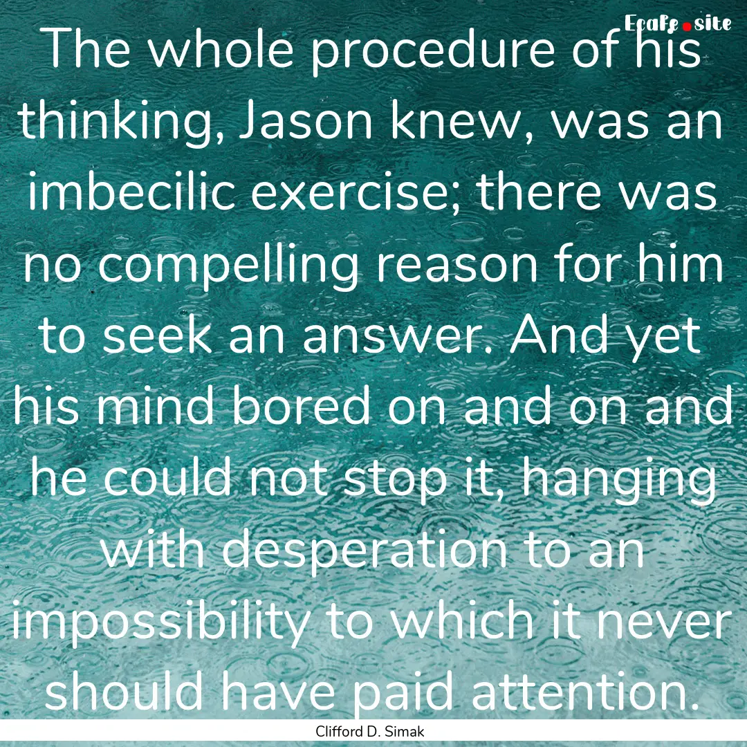 The whole procedure of his thinking, Jason.... : Quote by Clifford D. Simak