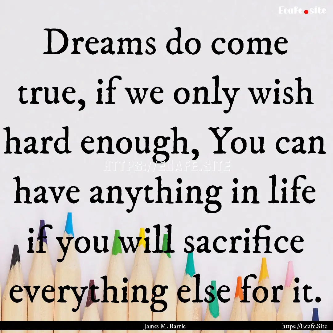 Dreams do come true, if we only wish hard.... : Quote by James M. Barrie