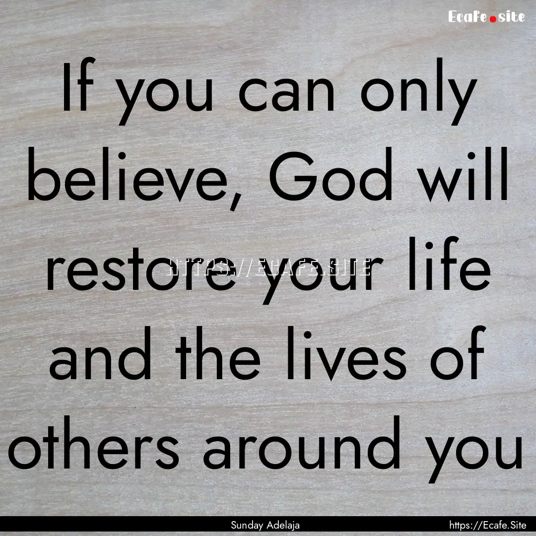 If you can only believe, God will restore.... : Quote by Sunday Adelaja