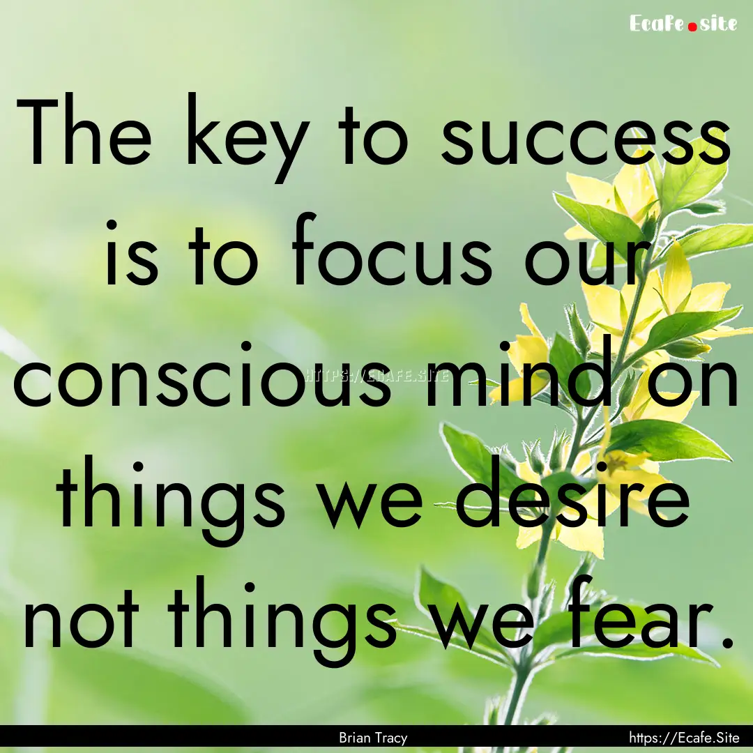 The key to success is to focus our conscious.... : Quote by Brian Tracy