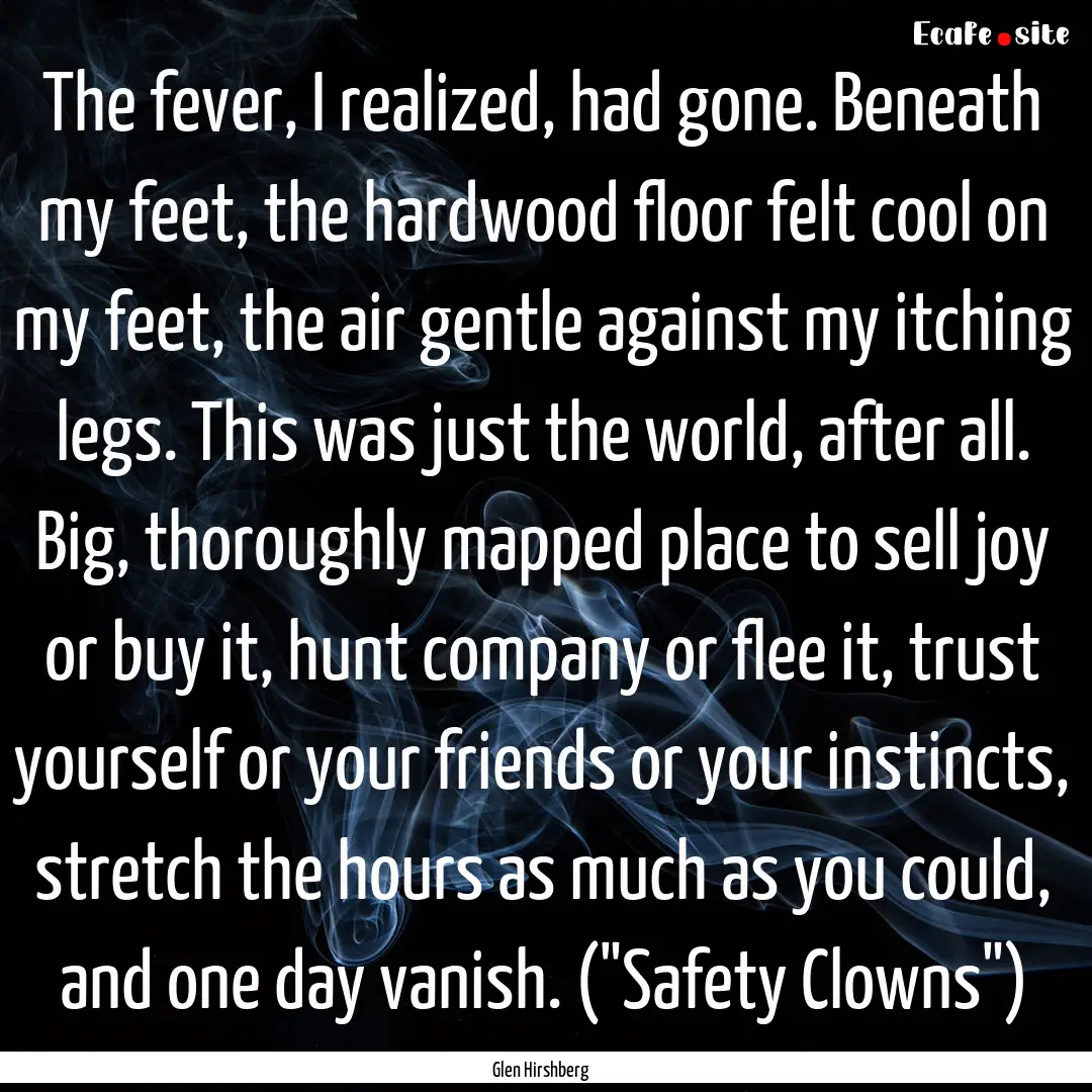 The fever, I realized, had gone. Beneath.... : Quote by Glen Hirshberg