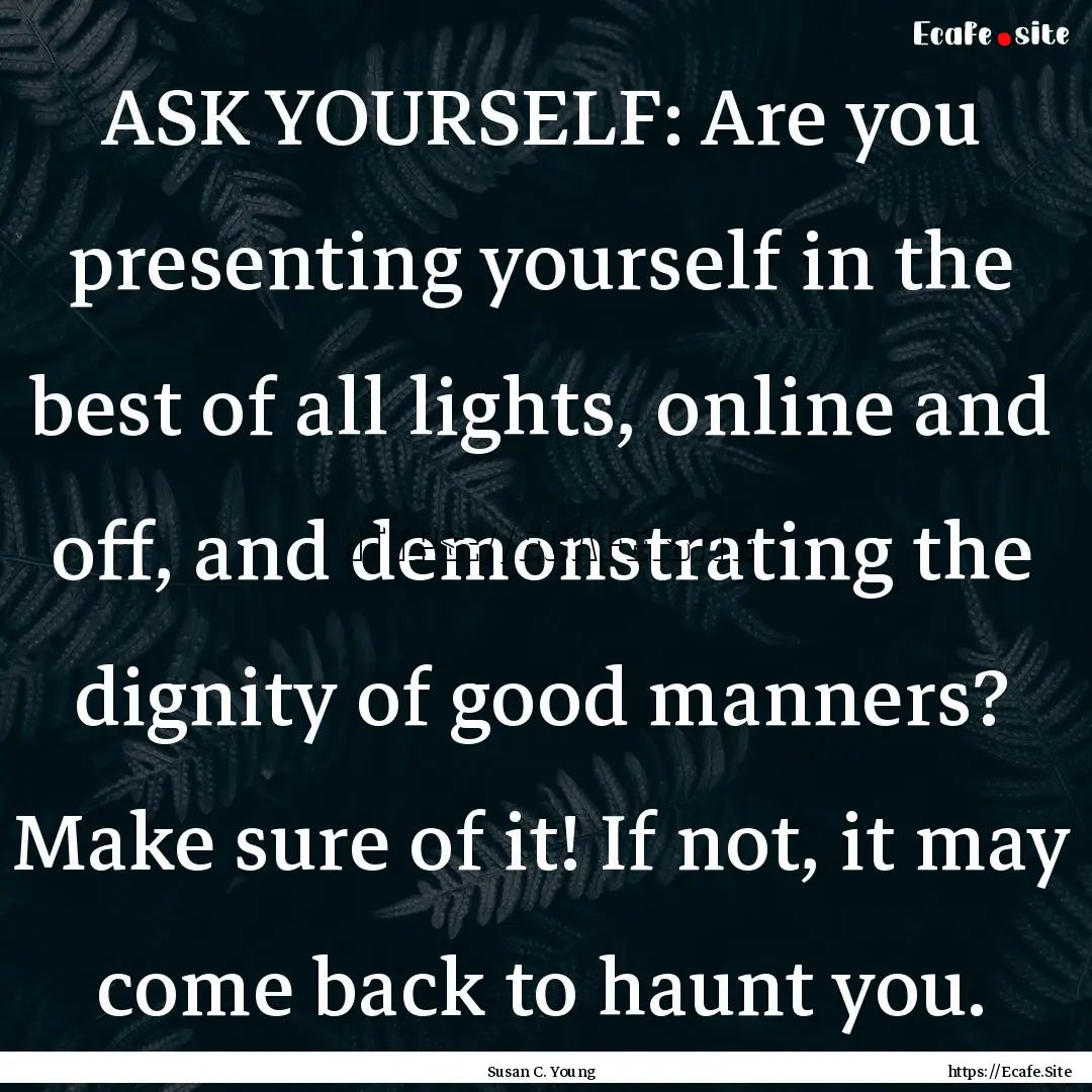 ASK YOURSELF: Are you presenting yourself.... : Quote by Susan C. Young