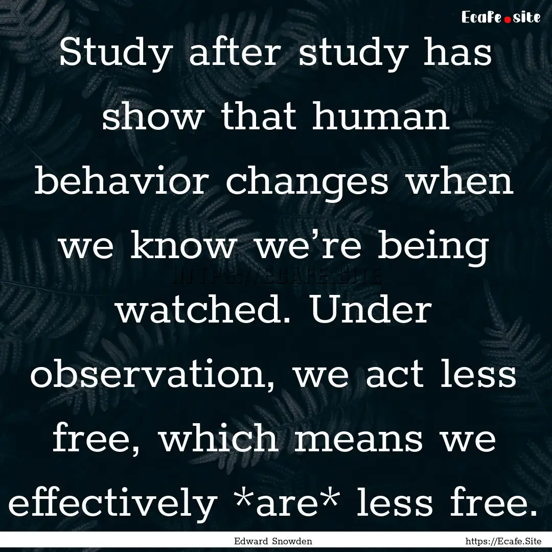 Study after study has show that human behavior.... : Quote by Edward Snowden