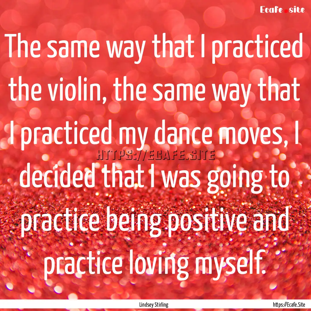 The same way that I practiced the violin,.... : Quote by Lindsey Stirling