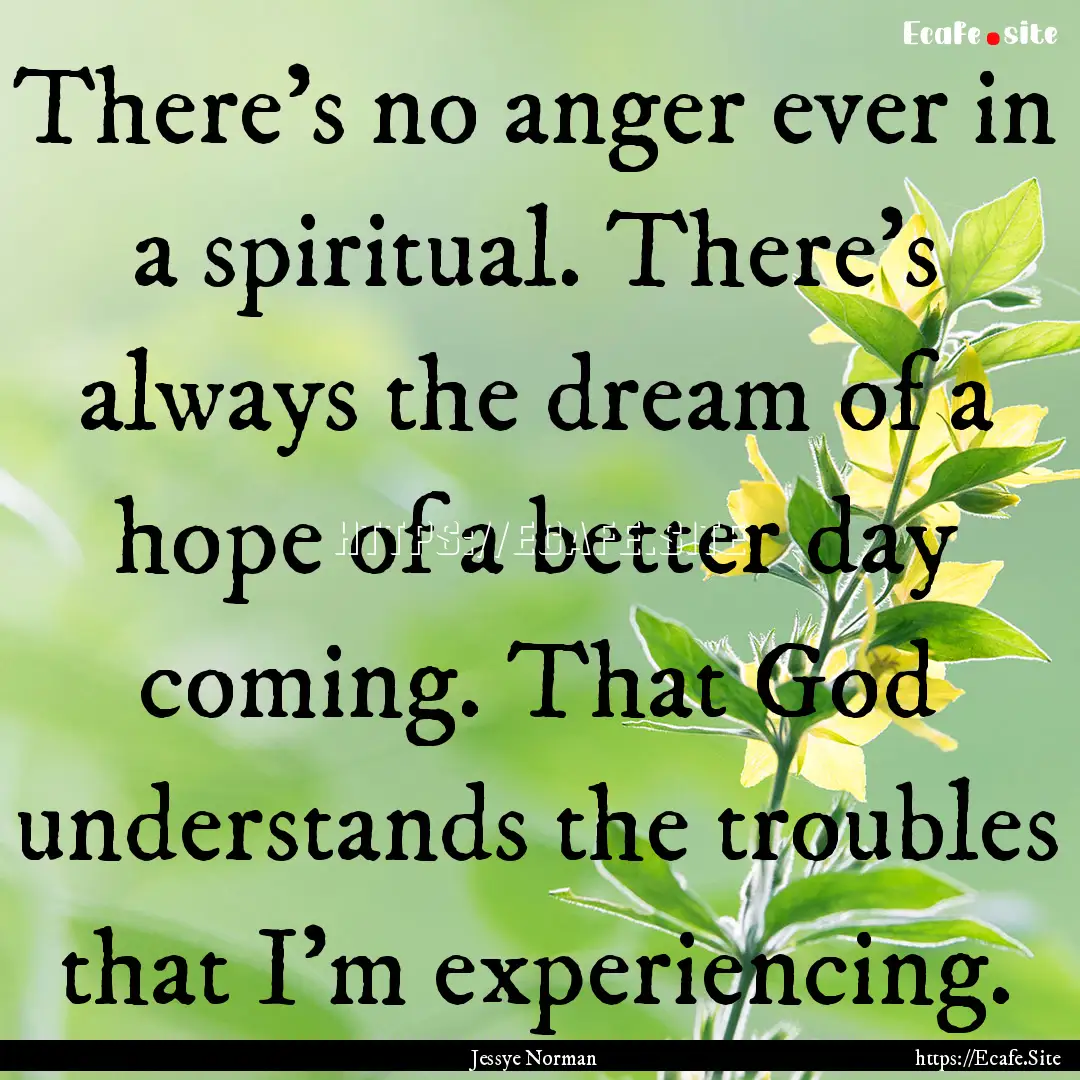 There's no anger ever in a spiritual. There's.... : Quote by Jessye Norman