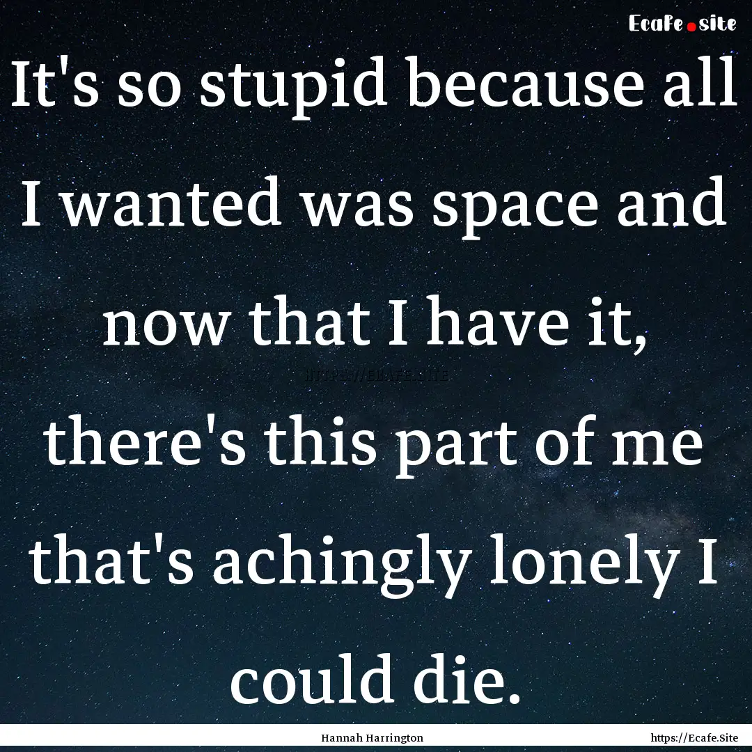 It's so stupid because all I wanted was space.... : Quote by Hannah Harrington