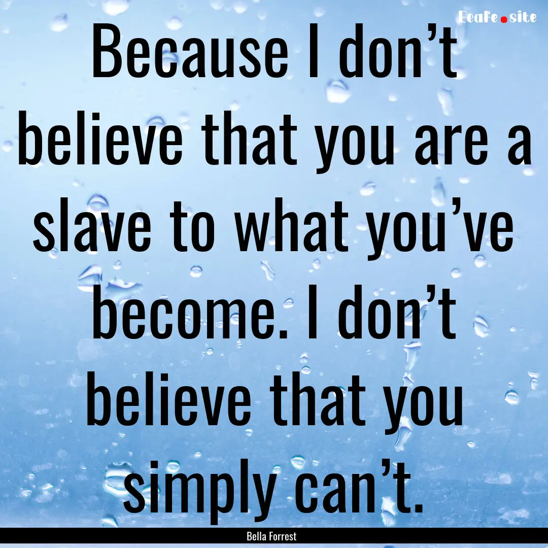 Because I don’t believe that you are a.... : Quote by Bella Forrest