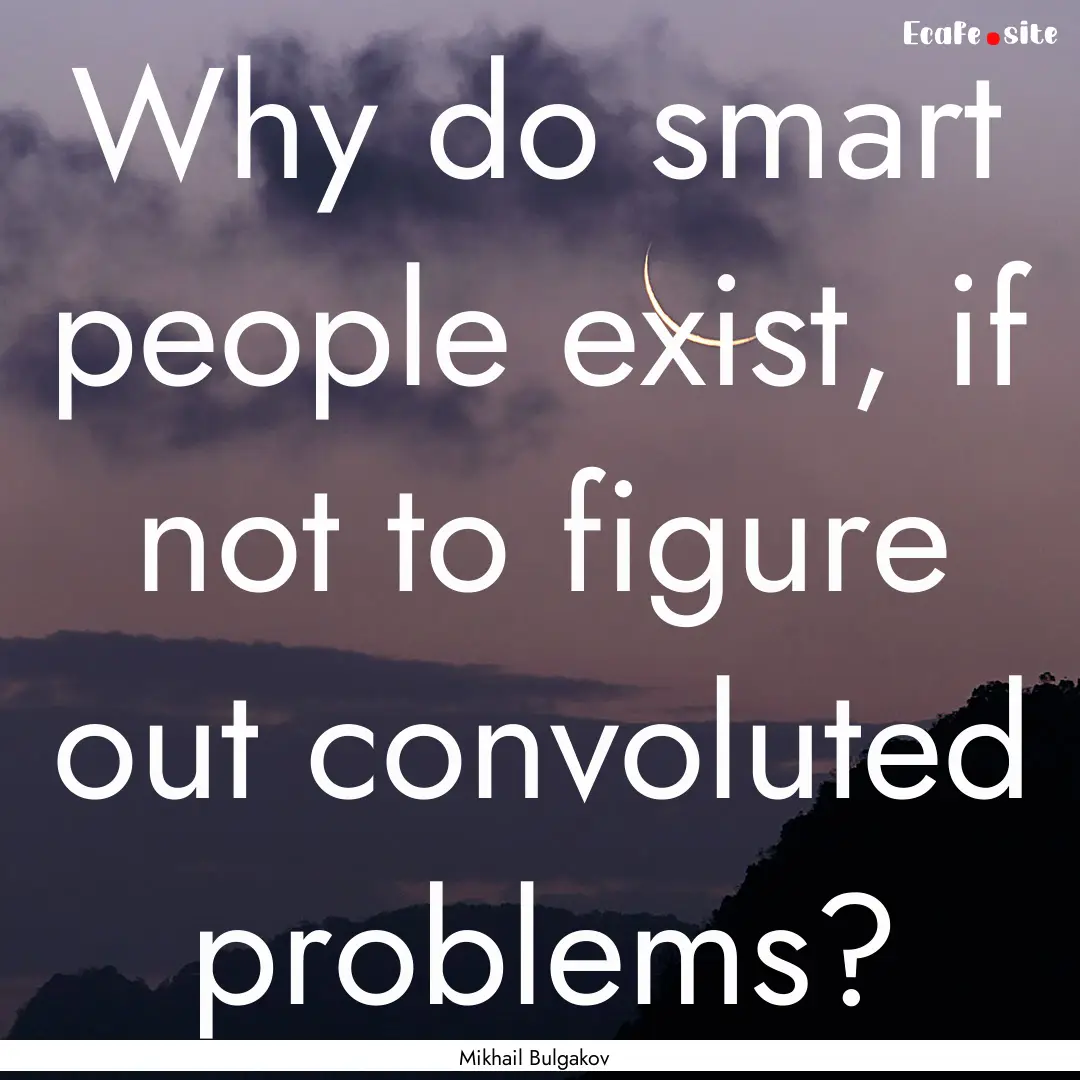 Why do smart people exist, if not to figure.... : Quote by Mikhail Bulgakov