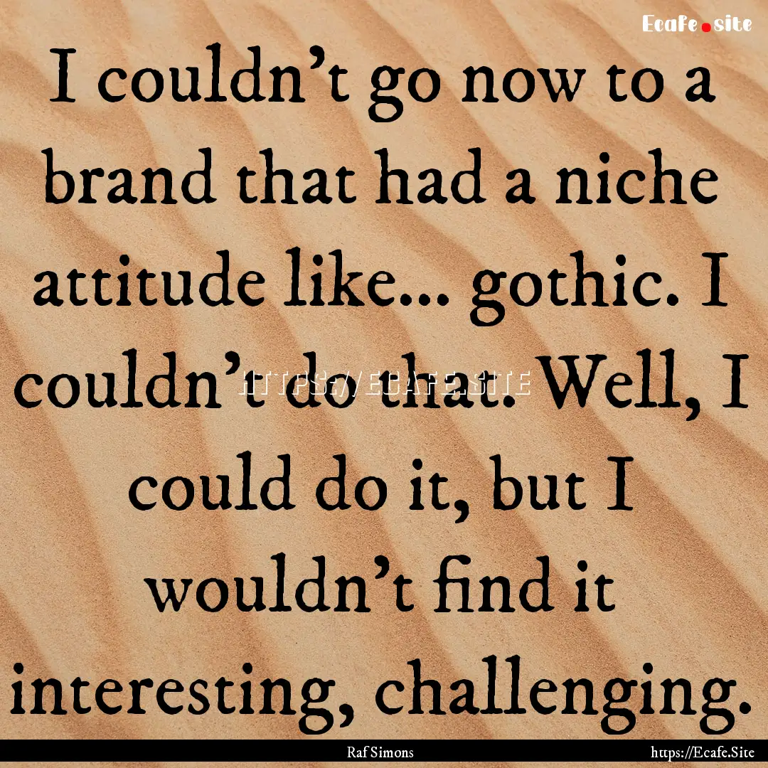 I couldn't go now to a brand that had a niche.... : Quote by Raf Simons