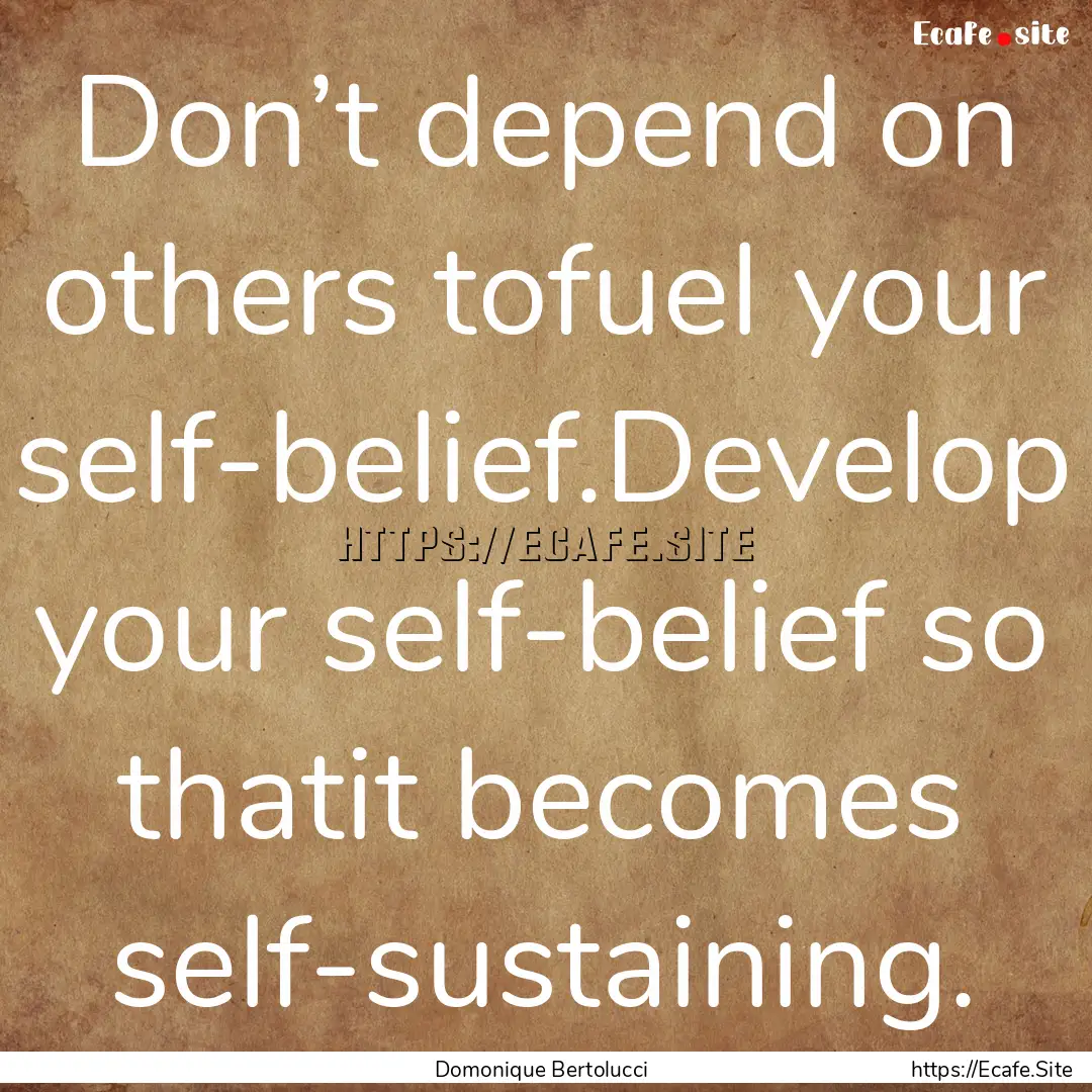 Don’t depend on others tofuel your self-belief.Develop.... : Quote by Domonique Bertolucci