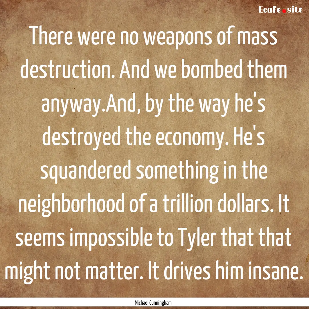 There were no weapons of mass destruction..... : Quote by Michael Cunningham