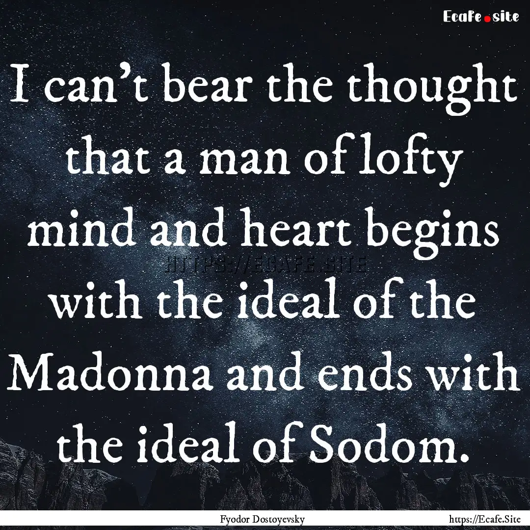 I can't bear the thought that a man of lofty.... : Quote by Fyodor Dostoyevsky