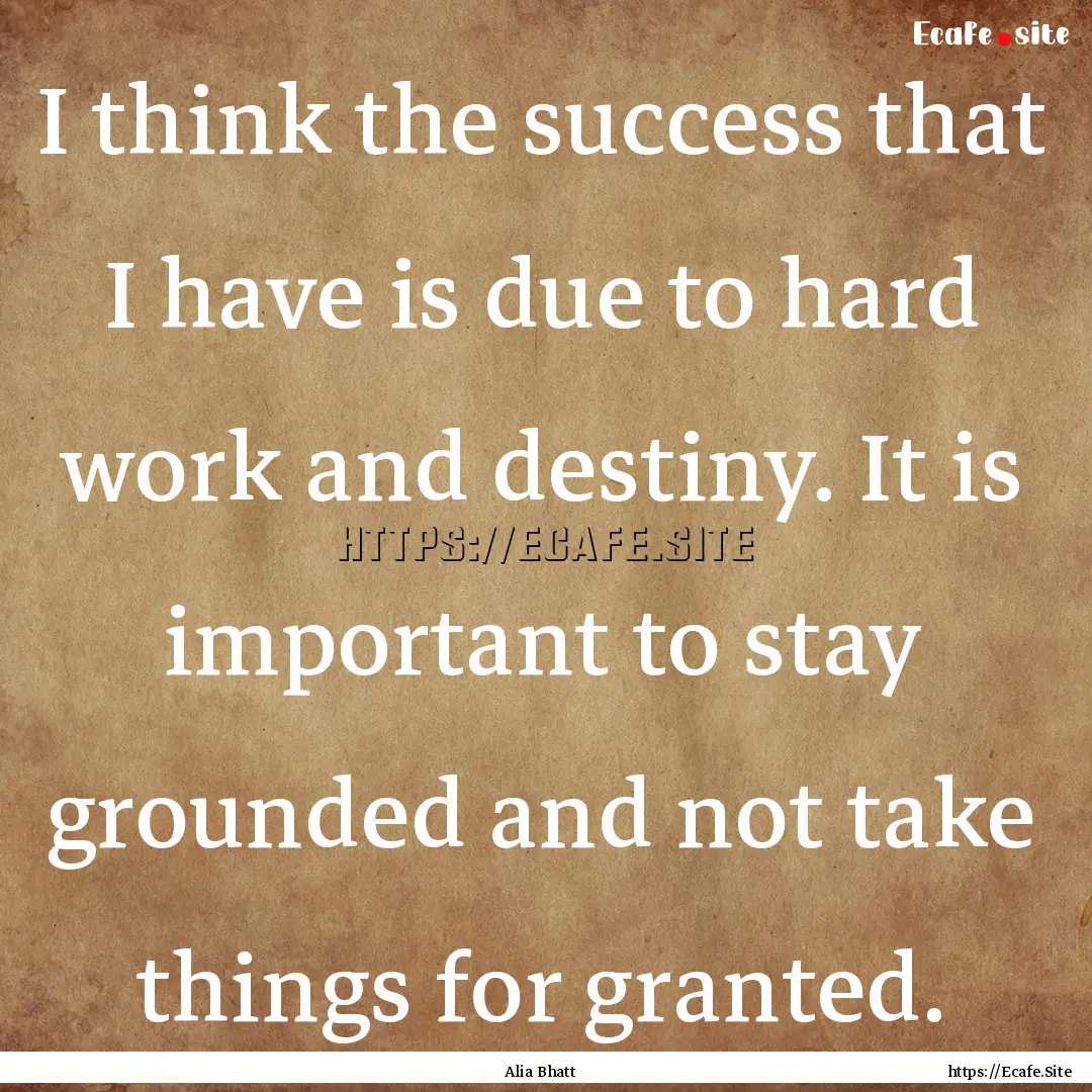 I think the success that I have is due to.... : Quote by Alia Bhatt