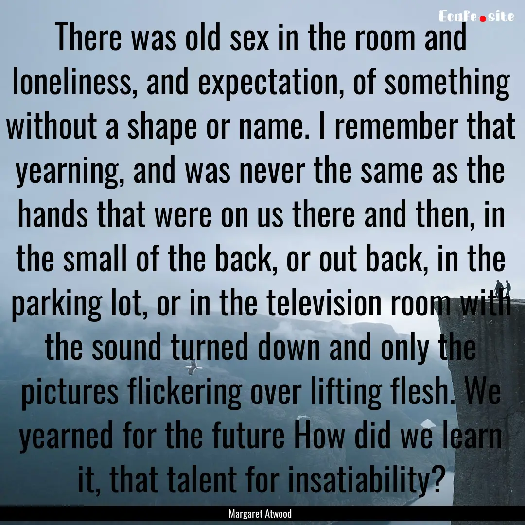 There was old sex in the room and loneliness,.... : Quote by Margaret Atwood