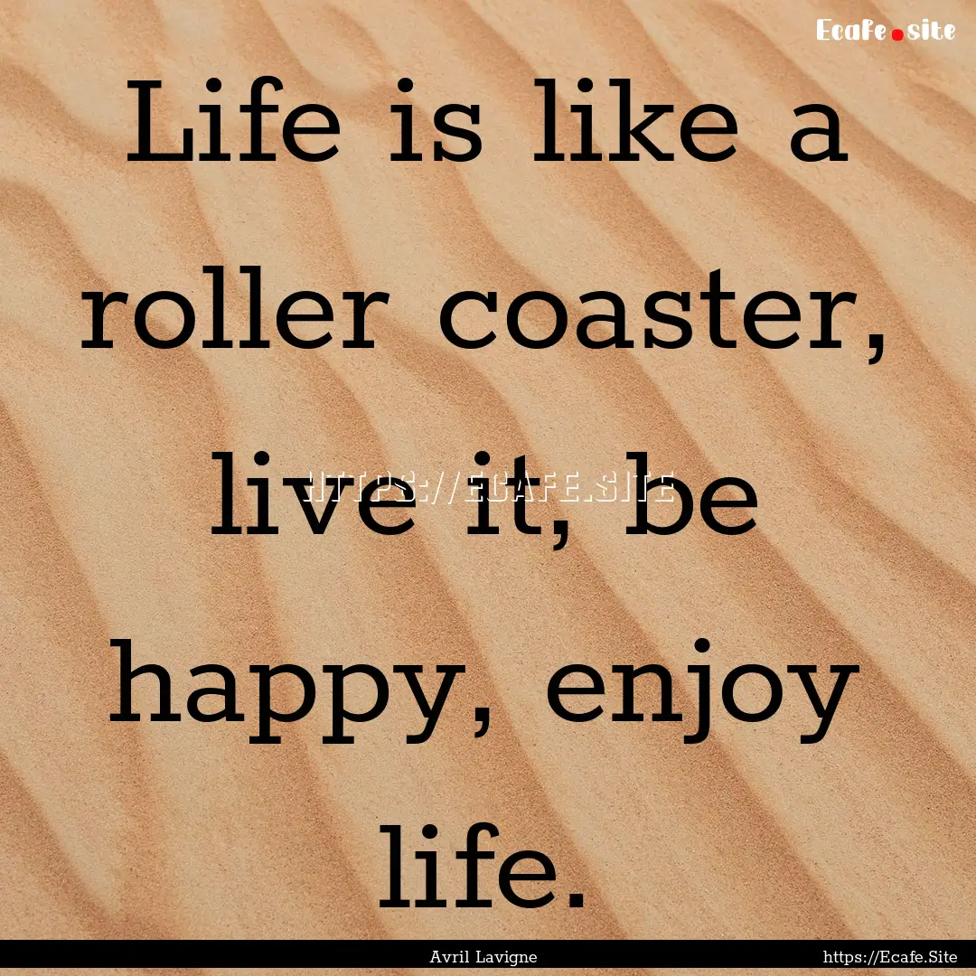 Life is like a roller coaster, live it, be.... : Quote by Avril Lavigne