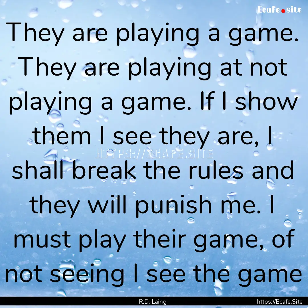 They are playing a game. They are playing.... : Quote by R.D. Laing