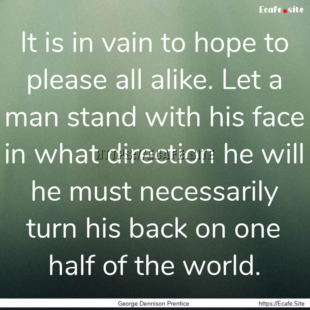 It is in vain to hope to please all alike..... : Quote by George Dennison Prentice