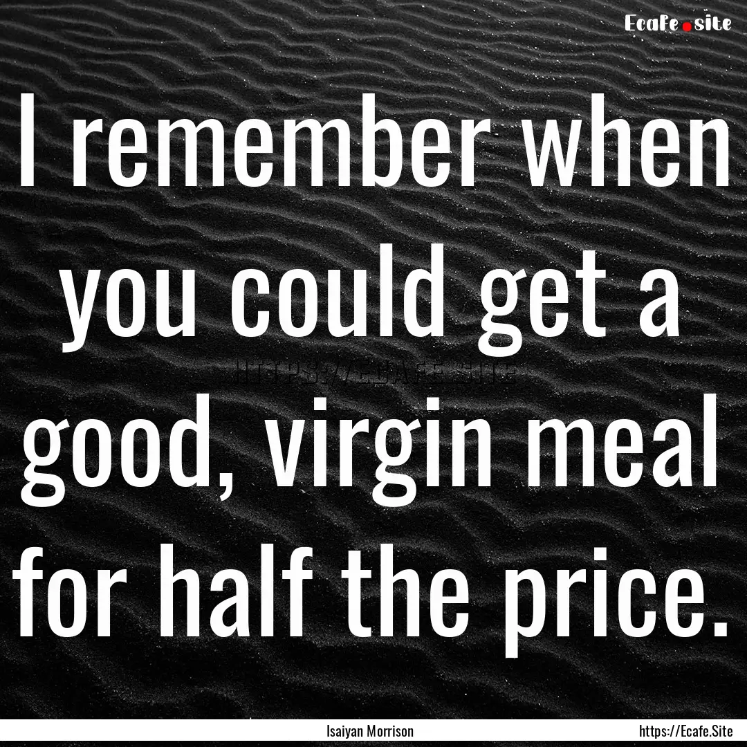 I remember when you could get a good, virgin.... : Quote by Isaiyan Morrison