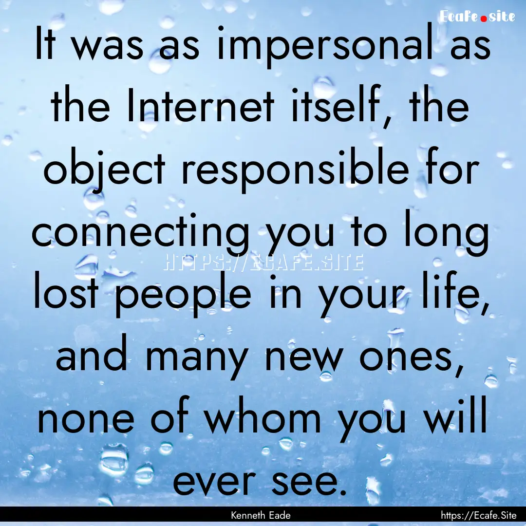 It was as impersonal as the Internet itself,.... : Quote by Kenneth Eade