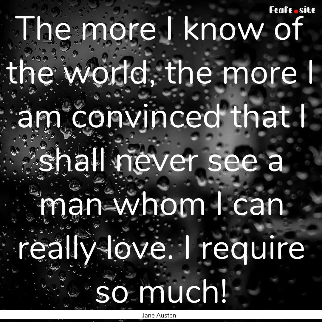 The more I know of the world, the more I.... : Quote by Jane Austen