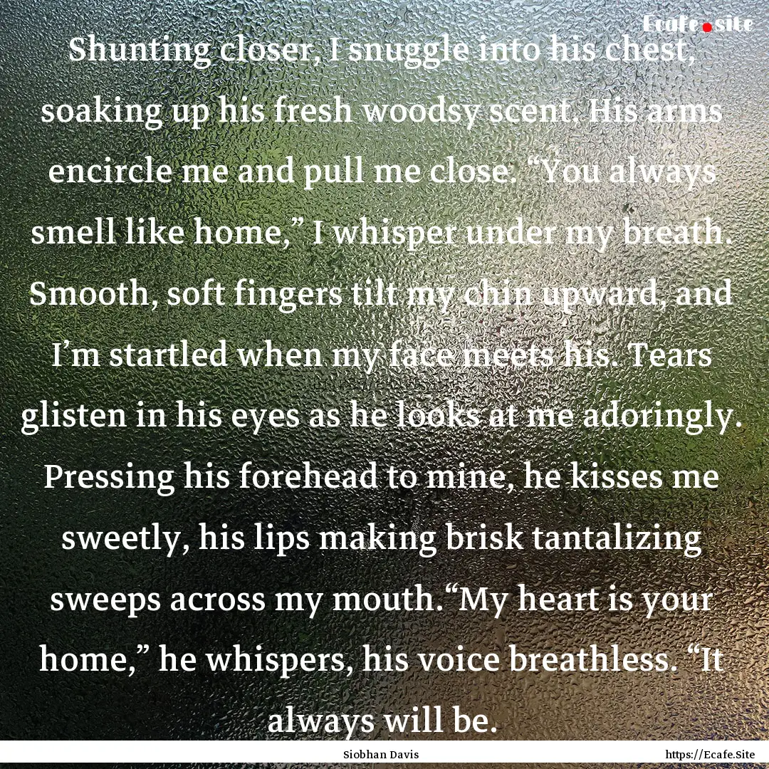 Shunting closer, I snuggle into his chest,.... : Quote by Siobhan Davis