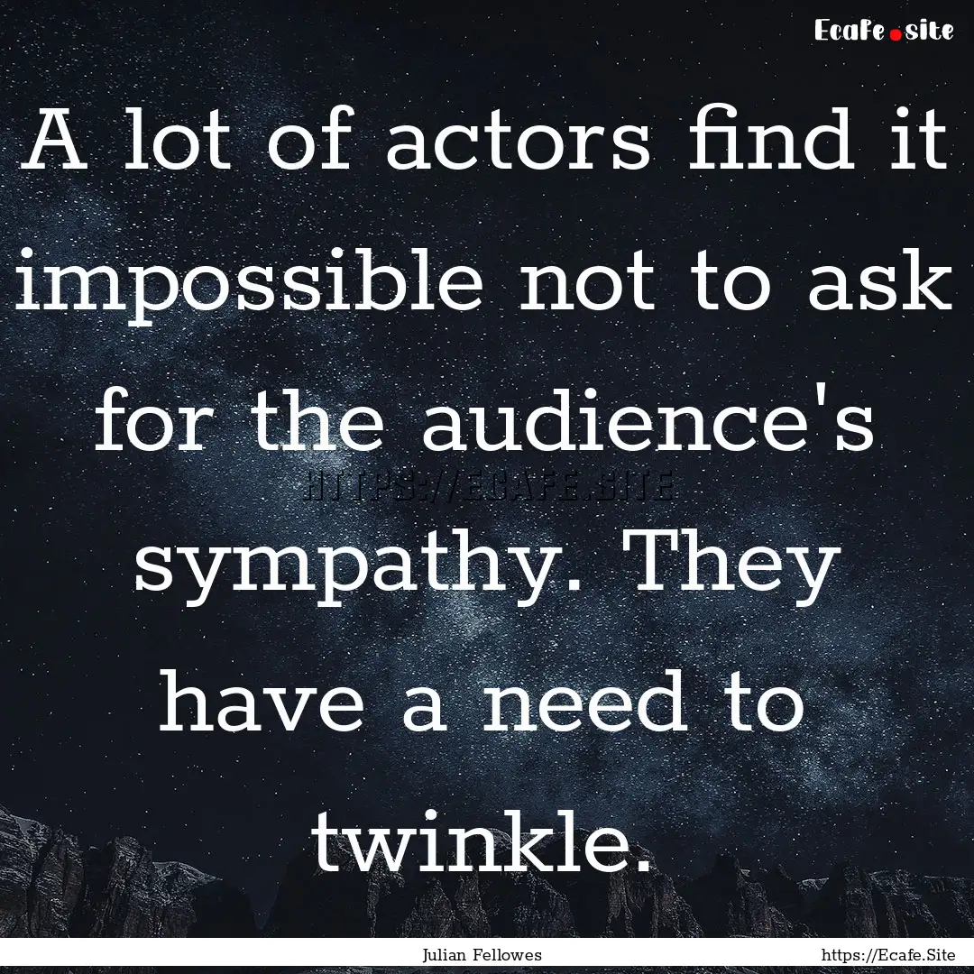 A lot of actors find it impossible not to.... : Quote by Julian Fellowes