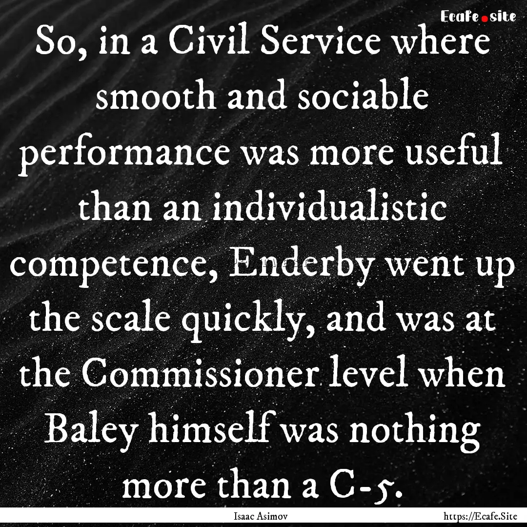 So, in a Civil Service where smooth and sociable.... : Quote by Isaac Asimov