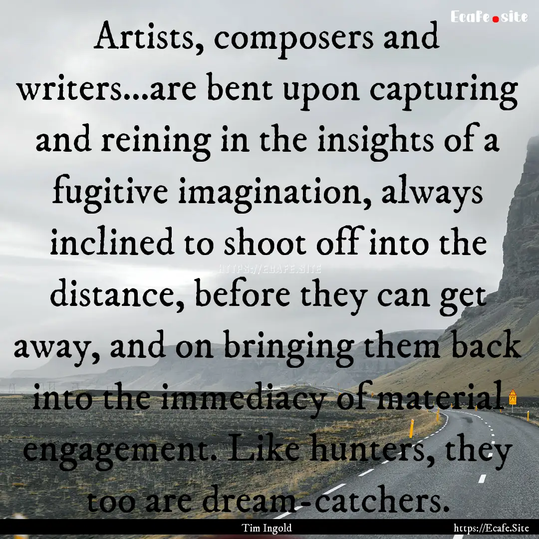 Artists, composers and writers...are bent.... : Quote by Tim Ingold