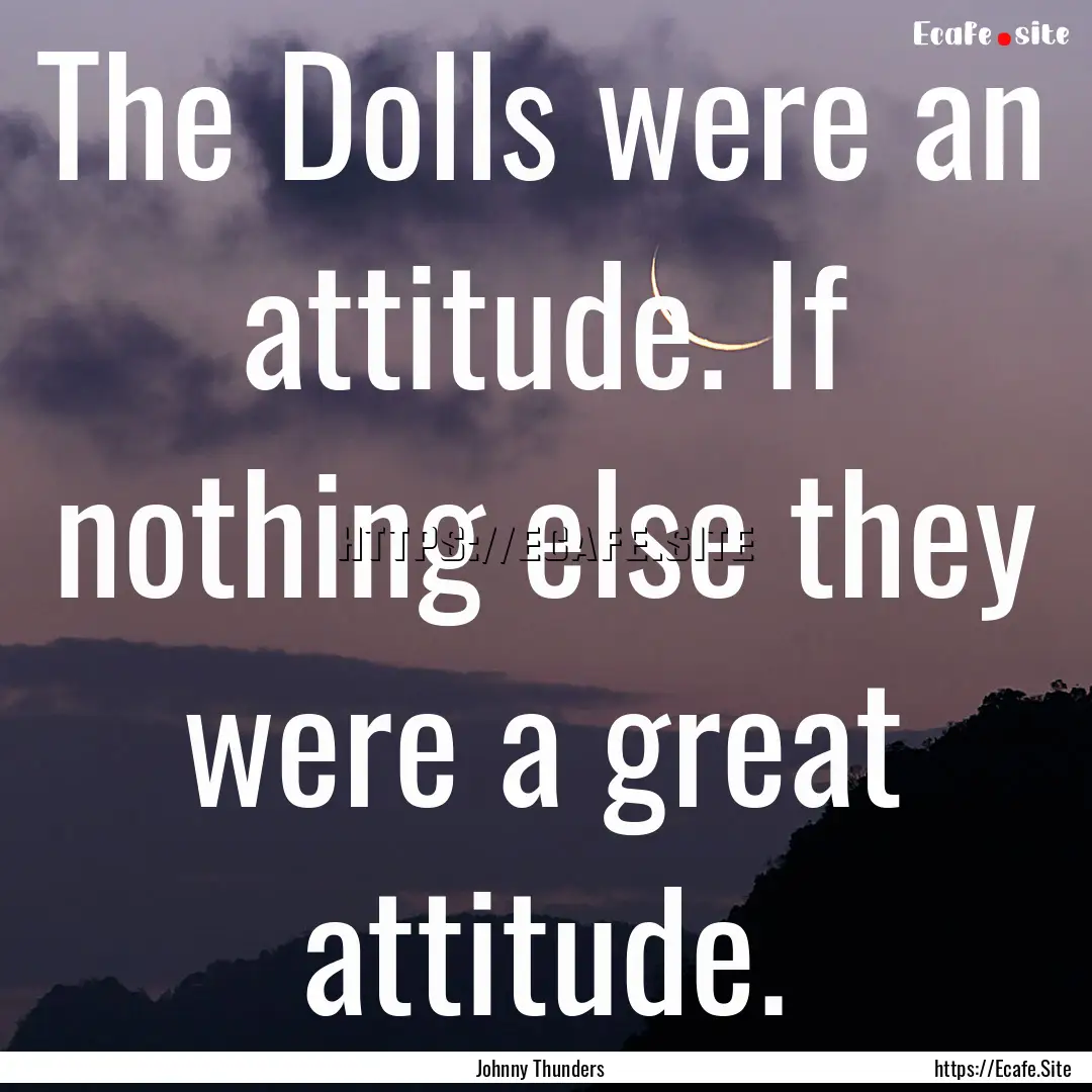 The Dolls were an attitude. If nothing else.... : Quote by Johnny Thunders