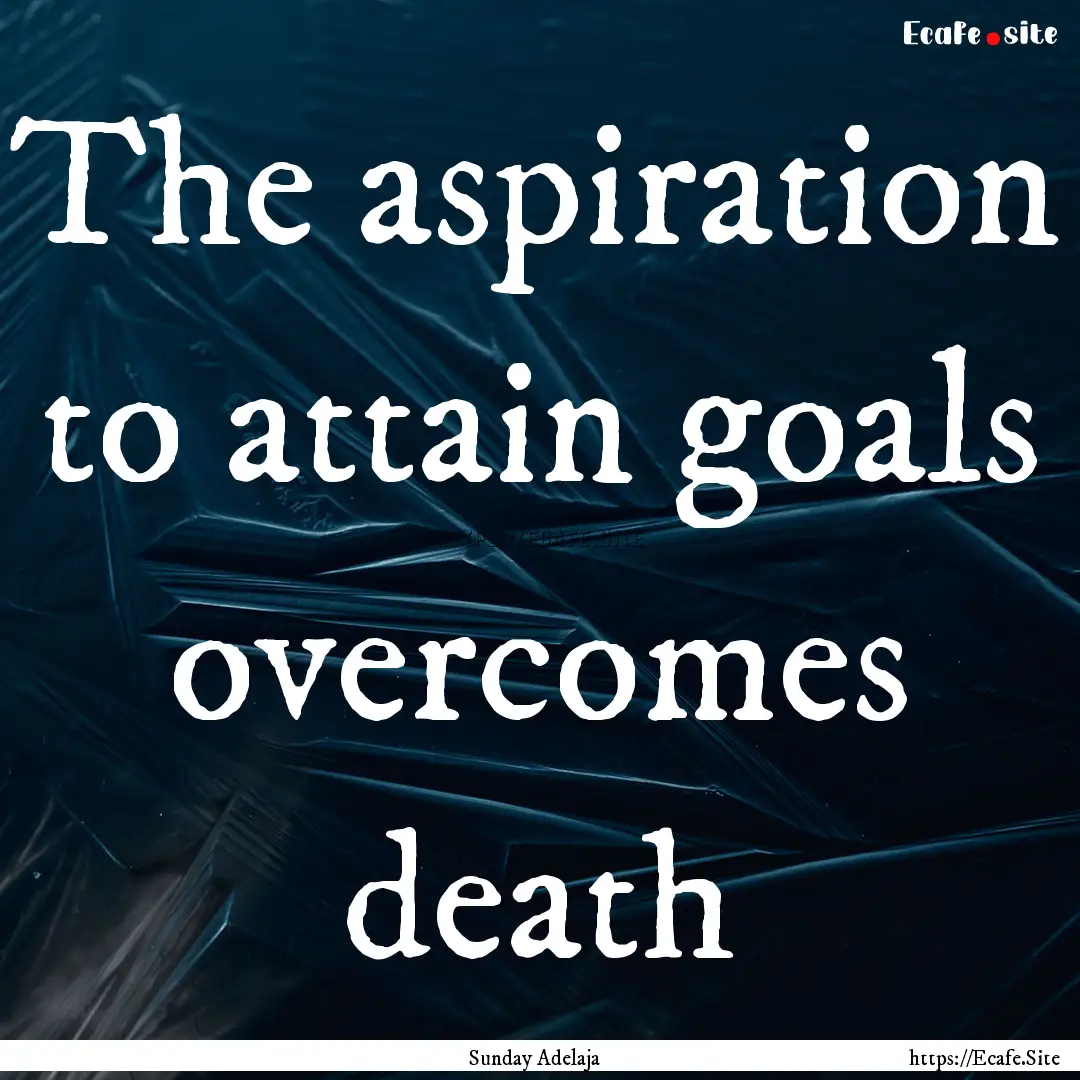 The aspiration to attain goals overcomes.... : Quote by Sunday Adelaja