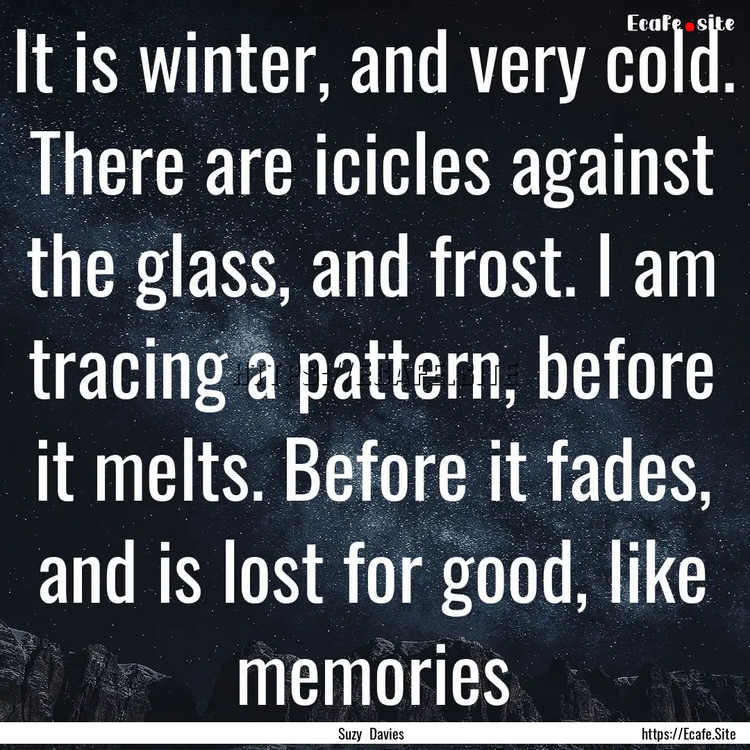 It is winter, and very cold. There are icicles.... : Quote by Suzy Davies