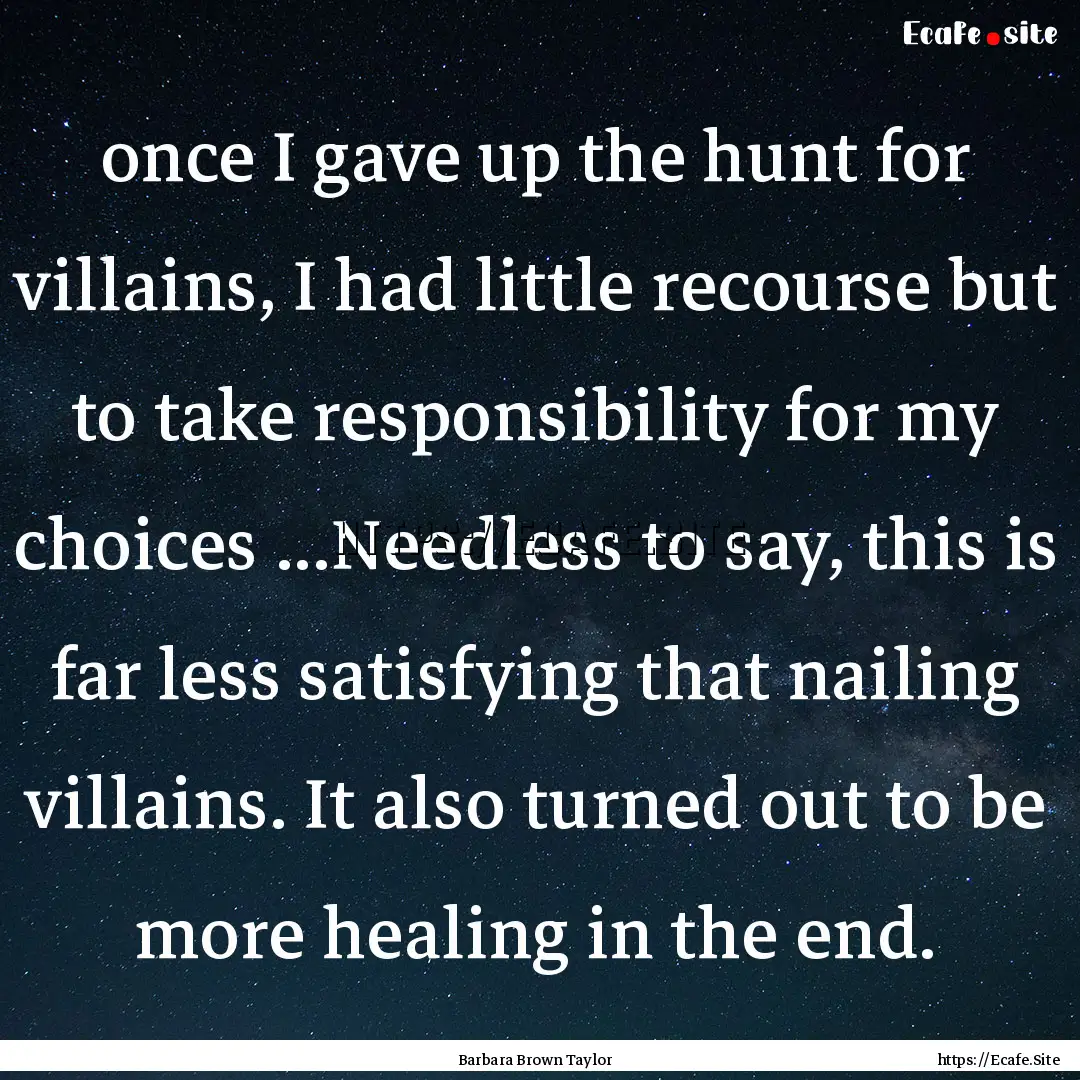 once I gave up the hunt for villains, I had.... : Quote by Barbara Brown Taylor