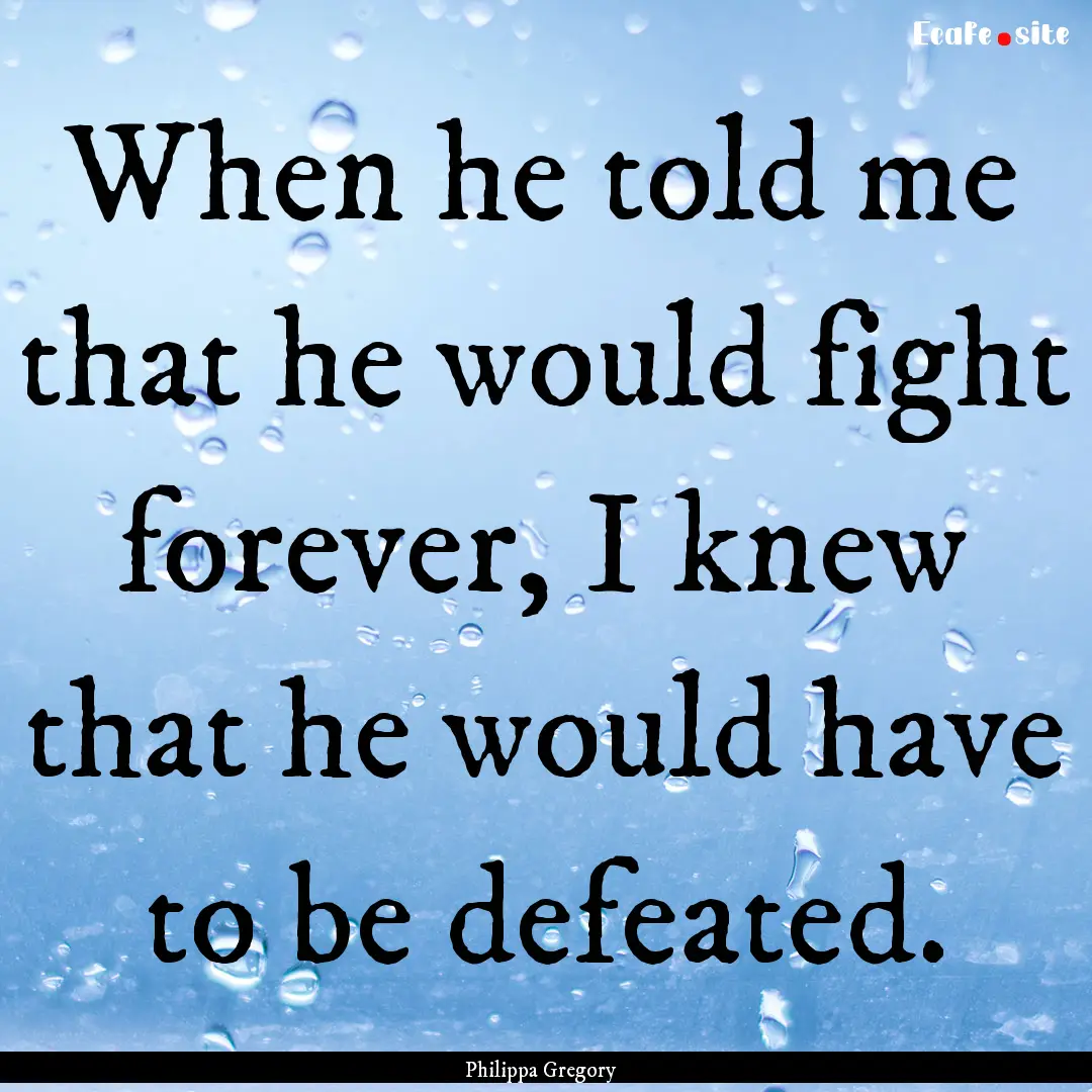 When he told me that he would fight forever,.... : Quote by Philippa Gregory