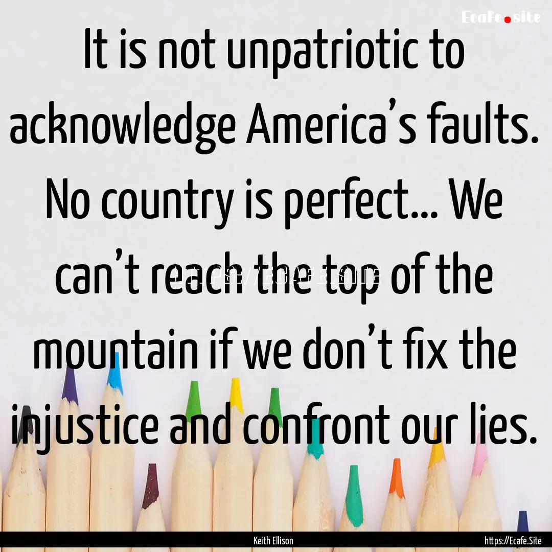 It is not unpatriotic to acknowledge America’s.... : Quote by Keith Ellison