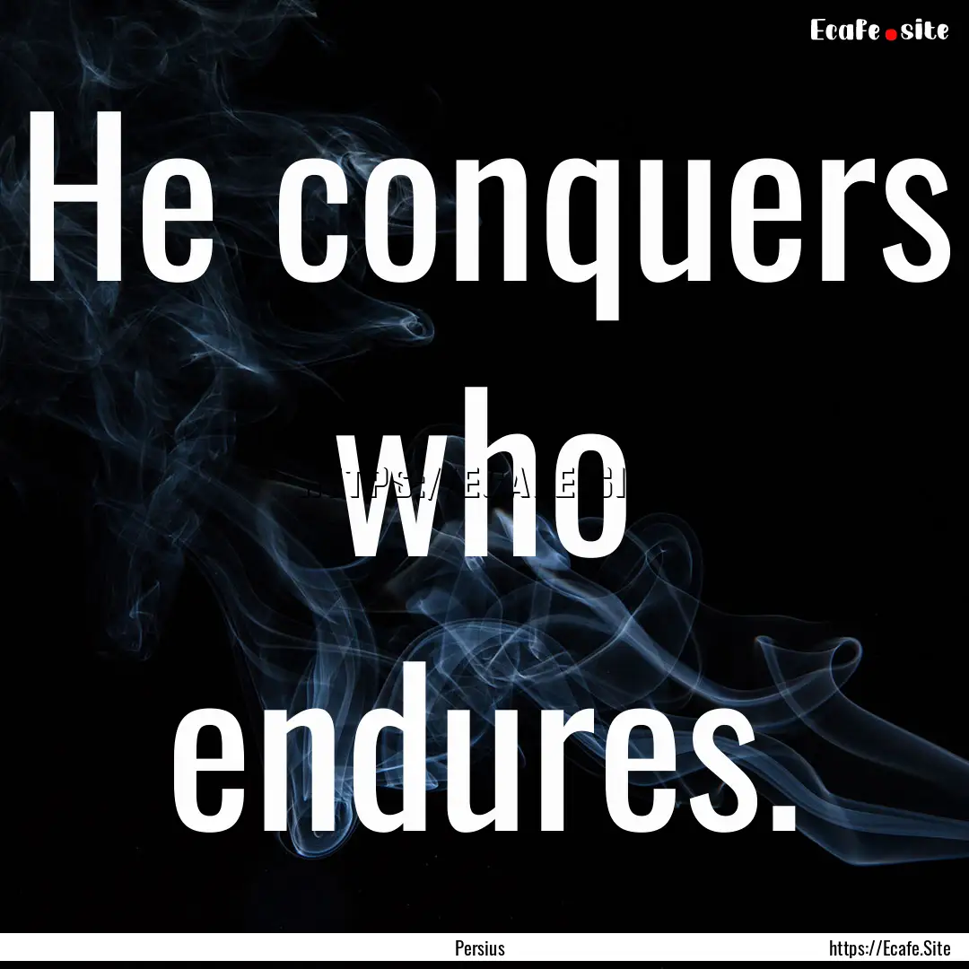 He conquers who endures. : Quote by Persius