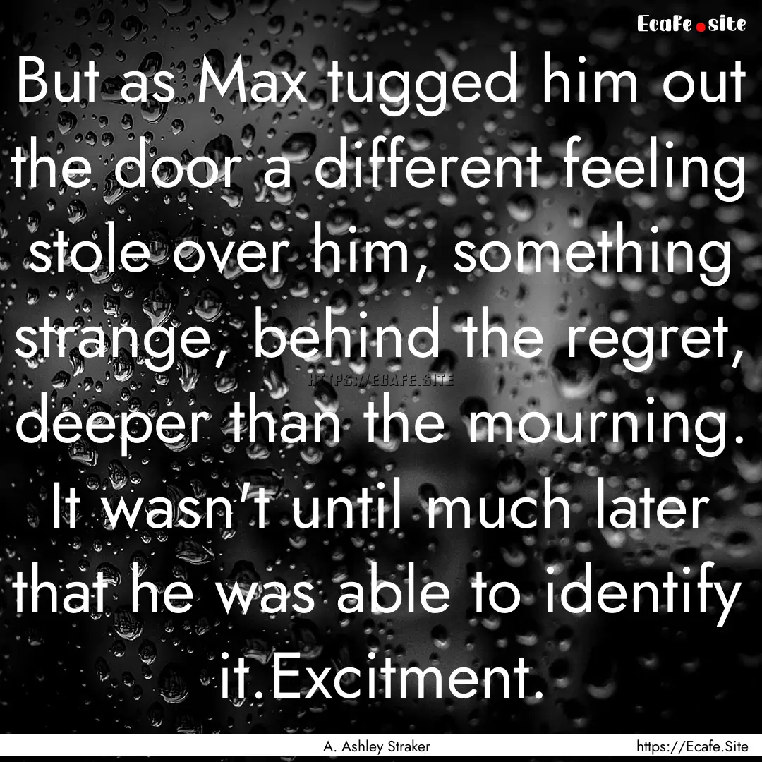 But as Max tugged him out the door a different.... : Quote by A. Ashley Straker