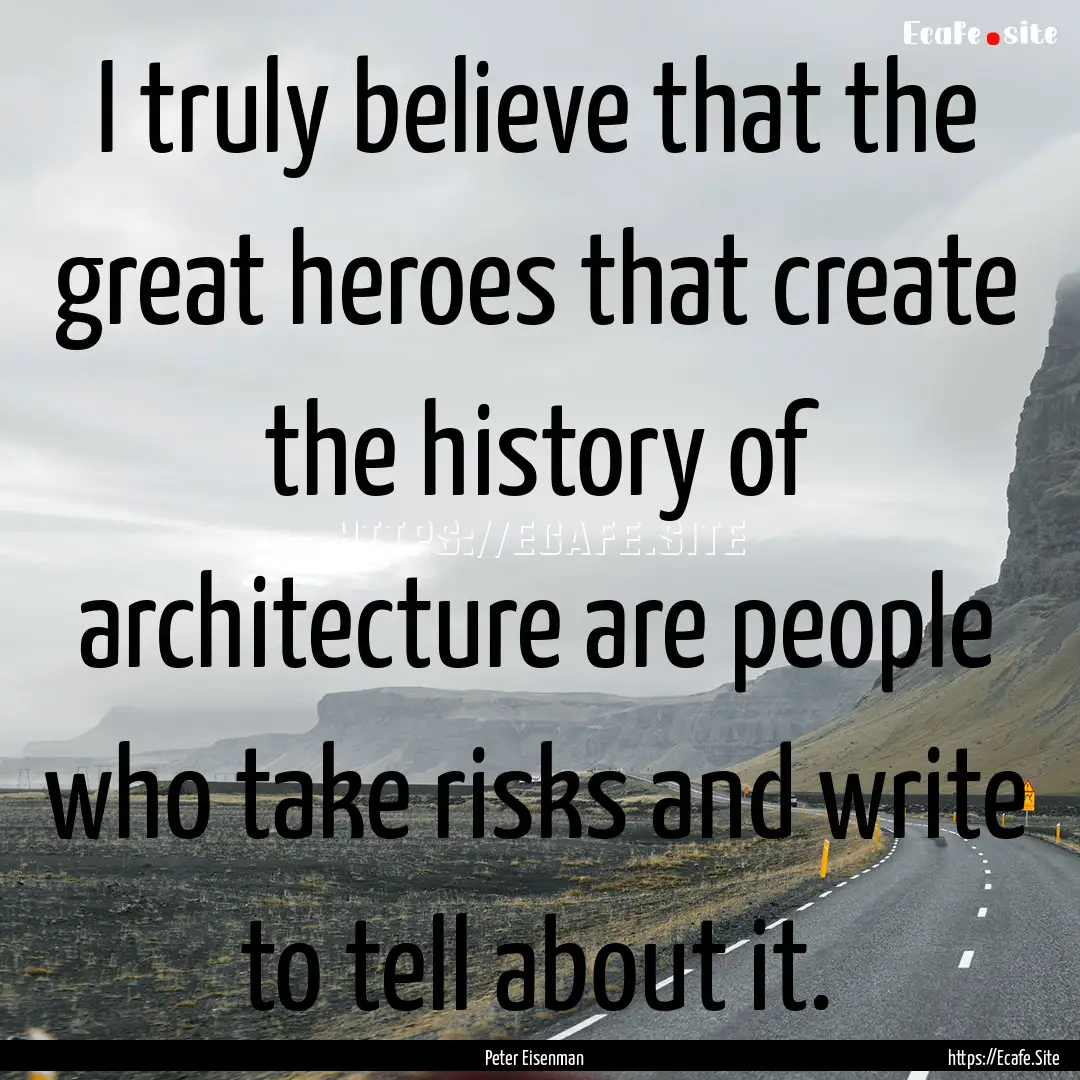 I truly believe that the great heroes that.... : Quote by Peter Eisenman