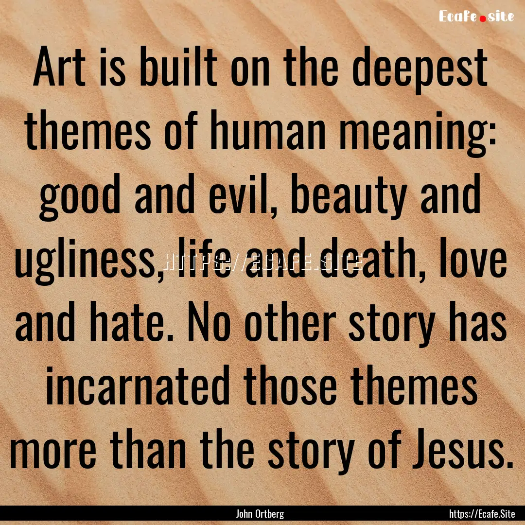 Art is built on the deepest themes of human.... : Quote by John Ortberg