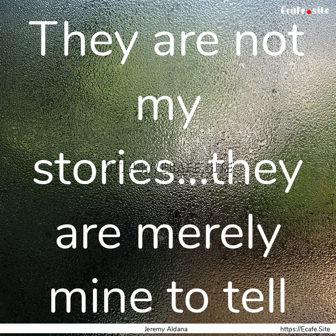 They are not my stories...they are merely.... : Quote by Jeremy Aldana