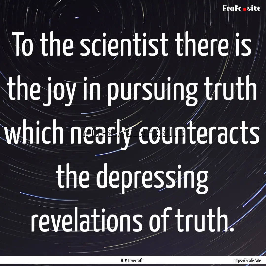 To the scientist there is the joy in pursuing.... : Quote by H. P. Lovecraft