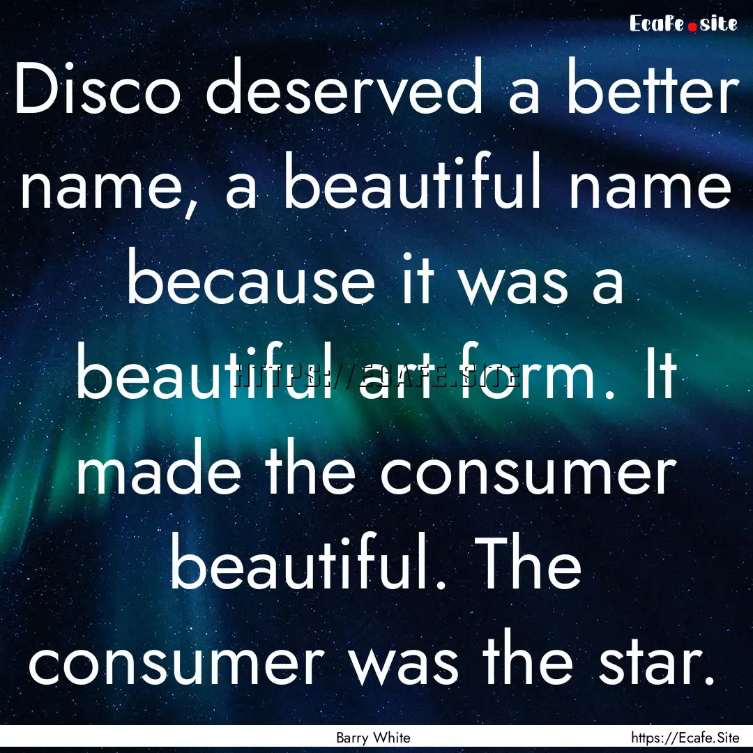 Disco deserved a better name, a beautiful.... : Quote by Barry White