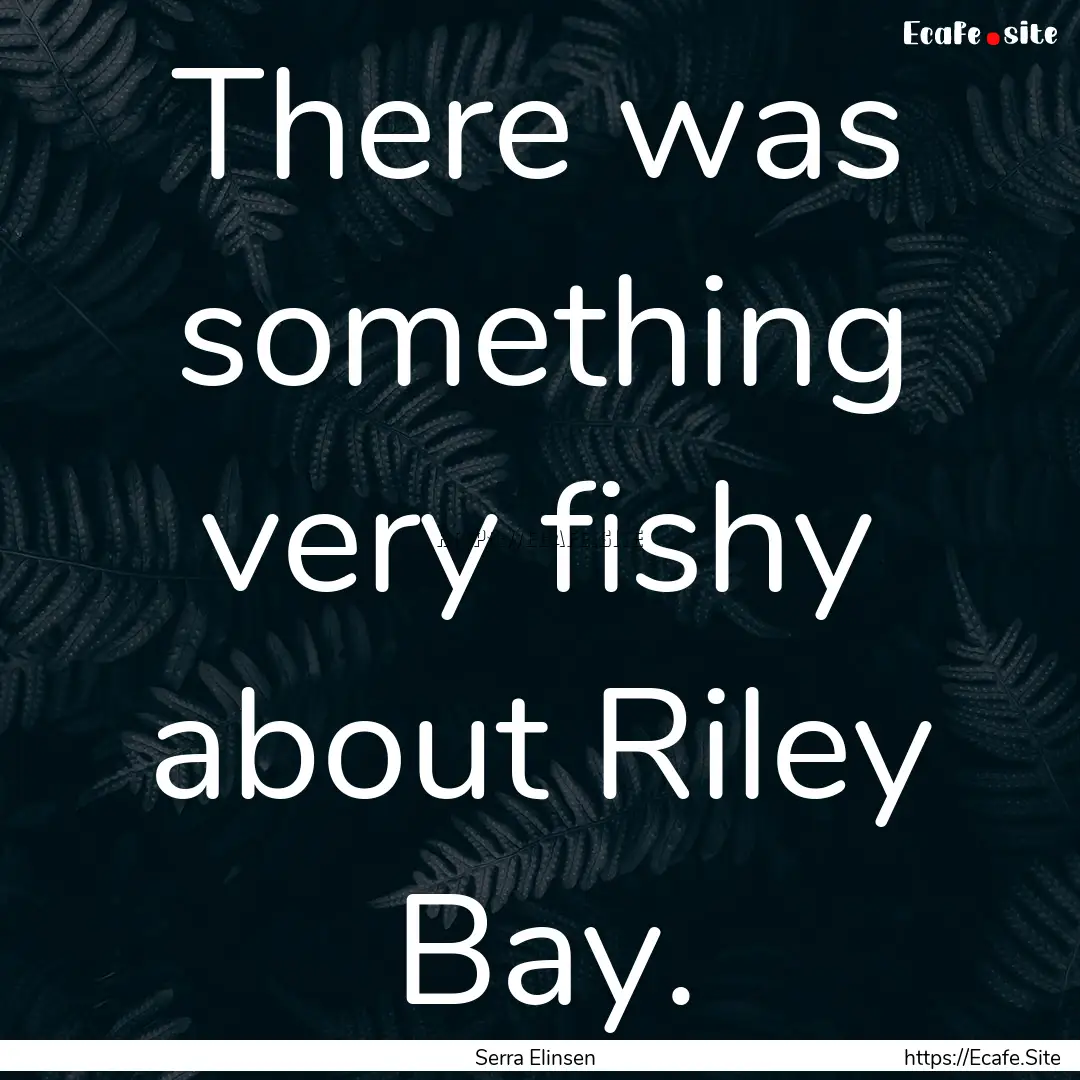 There was something very fishy about Riley.... : Quote by Serra Elinsen