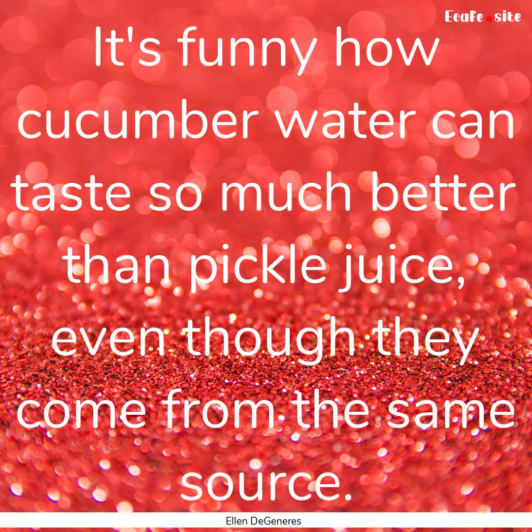 It's funny how cucumber water can taste so.... : Quote by Ellen DeGeneres