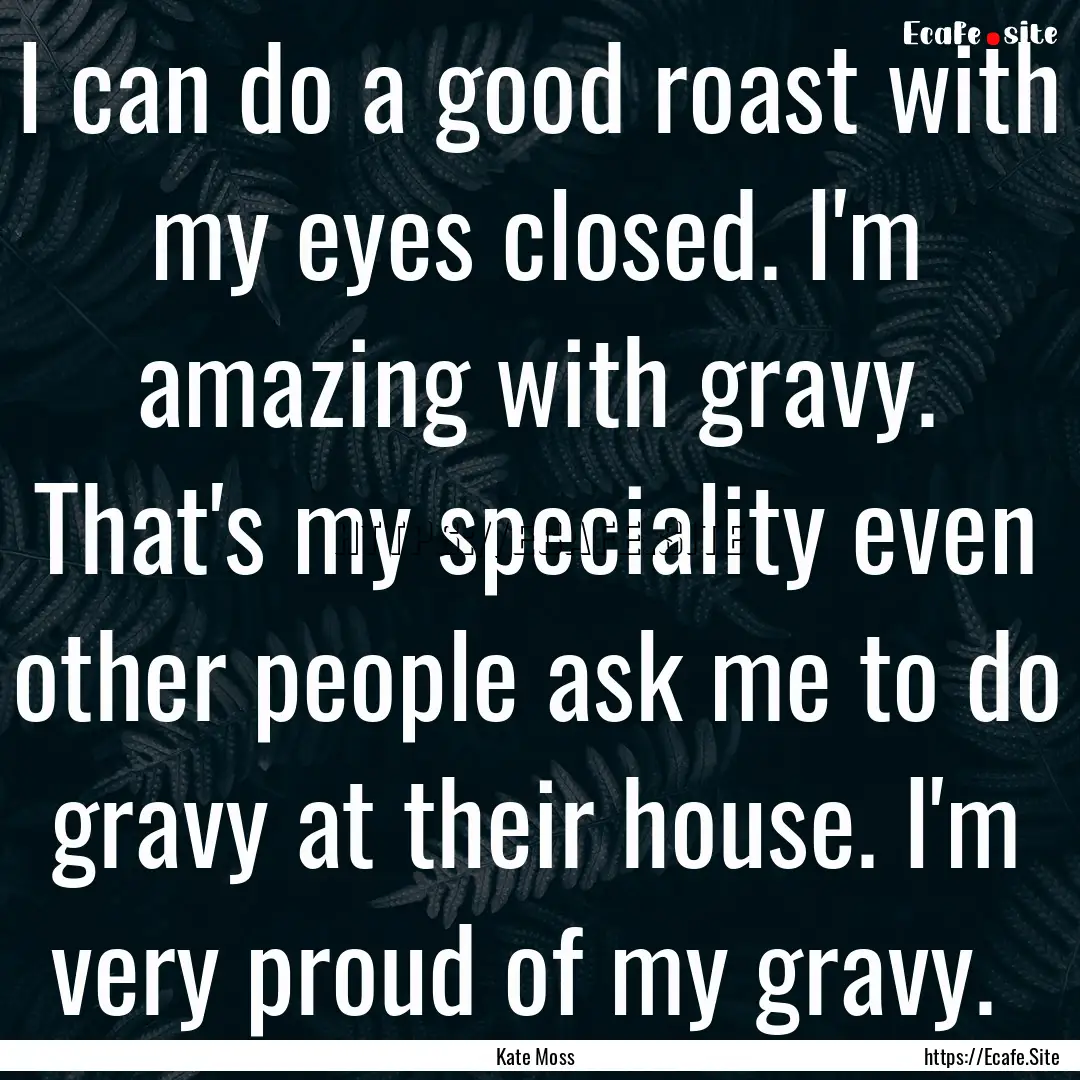 I can do a good roast with my eyes closed..... : Quote by Kate Moss