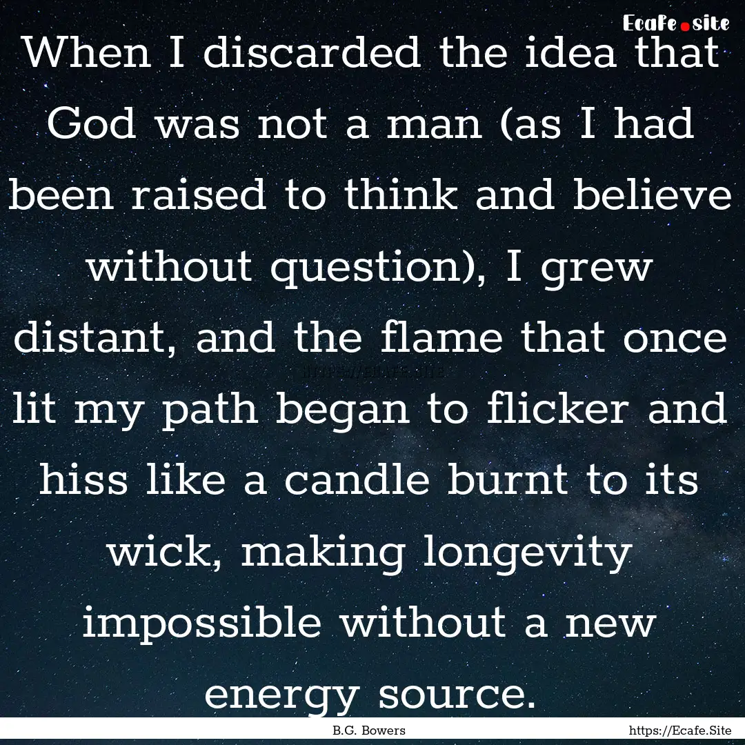 When I discarded the idea that God was not.... : Quote by B.G. Bowers