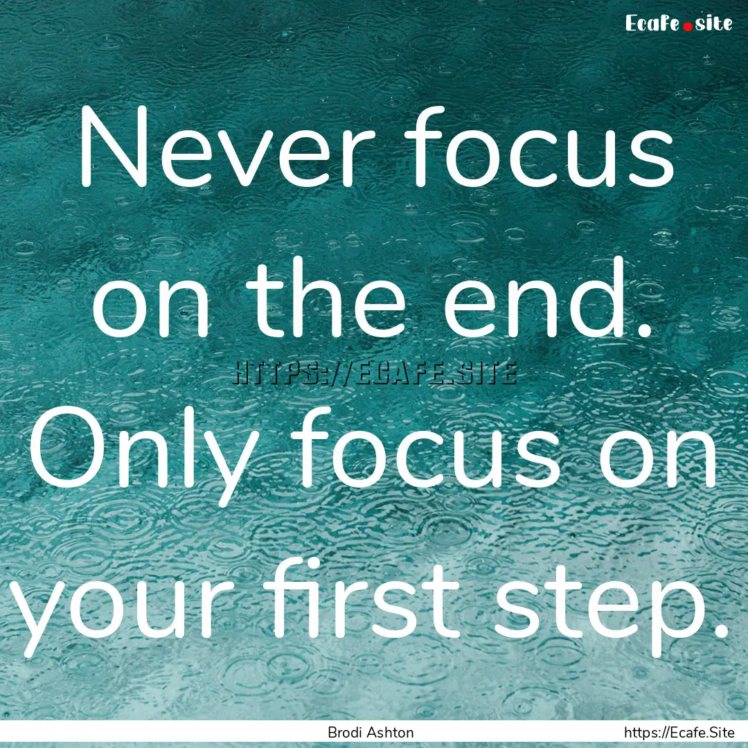 Never focus on the end. Only focus on your.... : Quote by Brodi Ashton