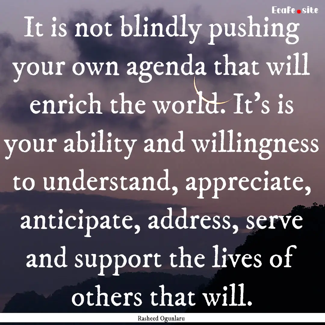 It is not blindly pushing your own agenda.... : Quote by Rasheed Ogunlaru